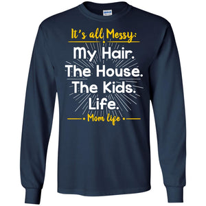 It_s All Messy My Hair The House The Kids Life Mom Life Shirt For MommyG240 Gildan LS Ultra Cotton T-Shirt