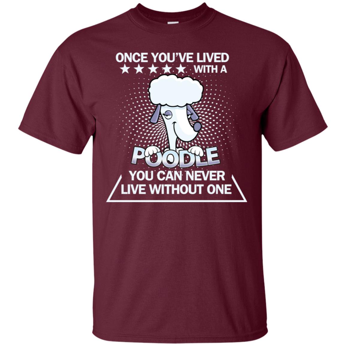 Once You've Lived With A Poodle You Can Never Live Without One Shirt Maroon