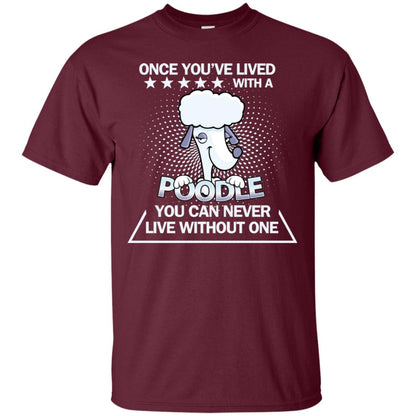 Once You've Lived With A Poodle You Can Never Live Without One Shirt Maroon