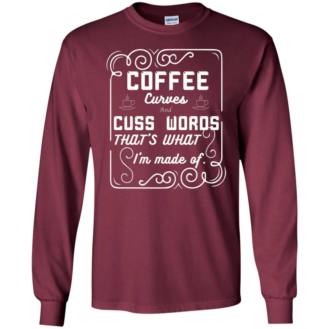 Coffee Curves And Cuss Words That's What I'm Made Of Shirt Maroon