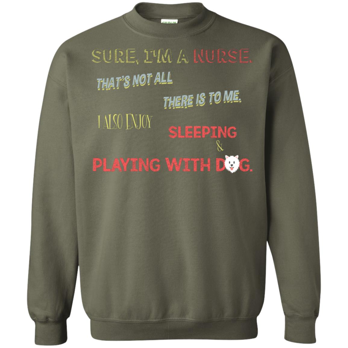 Sure I'm A Nurse That's Not All There Is To Me I Also Enjoy Sleeping Playing With Dog Nursing Shirt Military Green