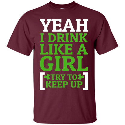 Yeah I Drink Like A Girl Try To Keep Up St. Patrick T-shirt Maroon