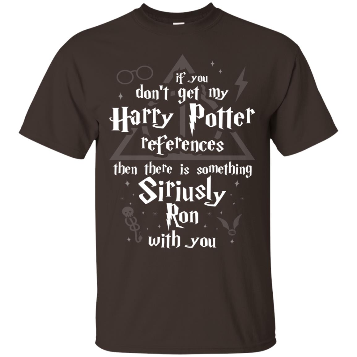 If You Don_t Get My Harry Potter References Then There Is Something Siriusly Ron With You Harry Potter Fan T-shirt Dark Chocolate