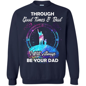 Through Good Times _ Bad I Will Always Be Your Dad Daddy ShirtG180 Gildan Crewneck Pullover Sweatshirt 8 oz.