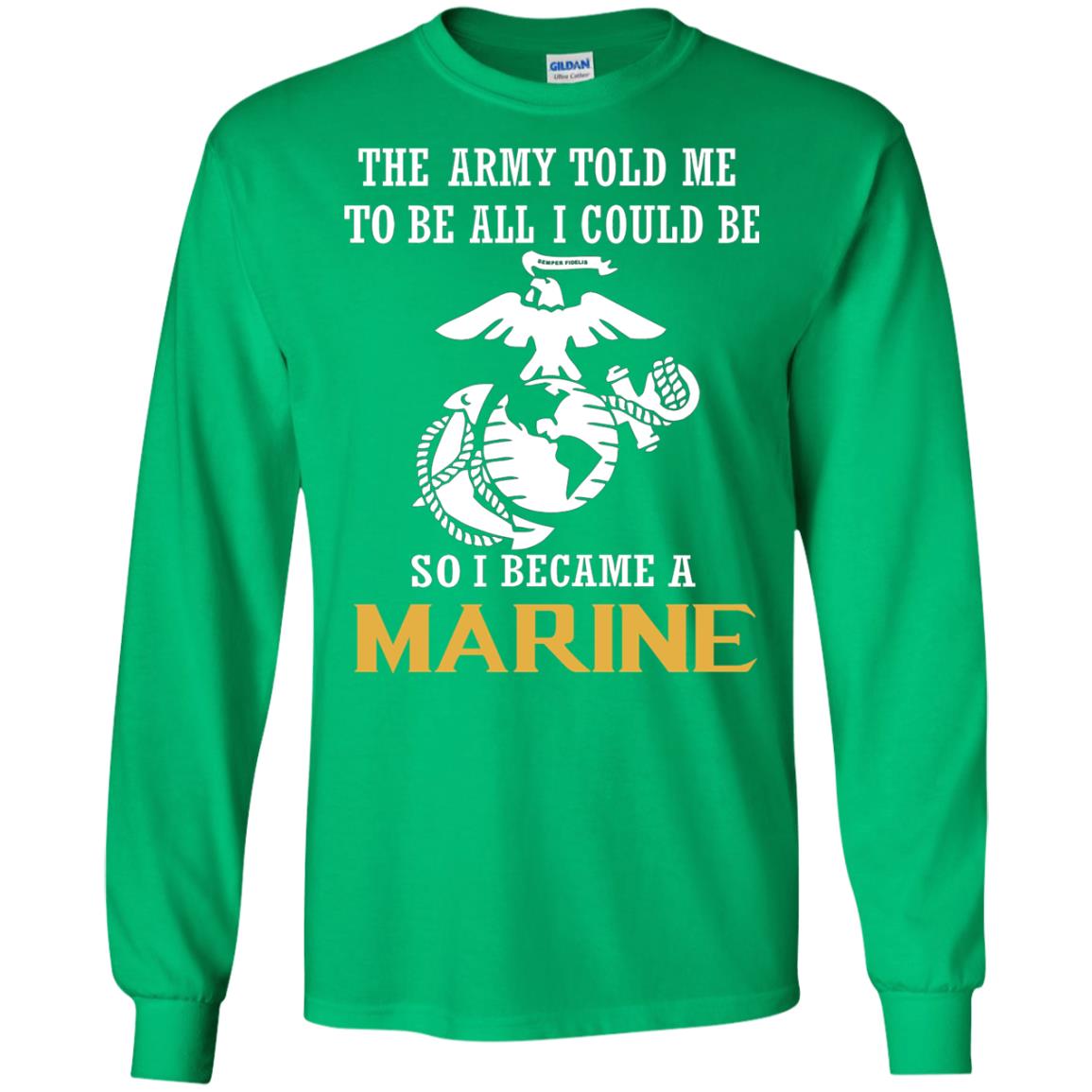 The Army Told Me To Be All I Could Be So I Became A Marine Irish Green