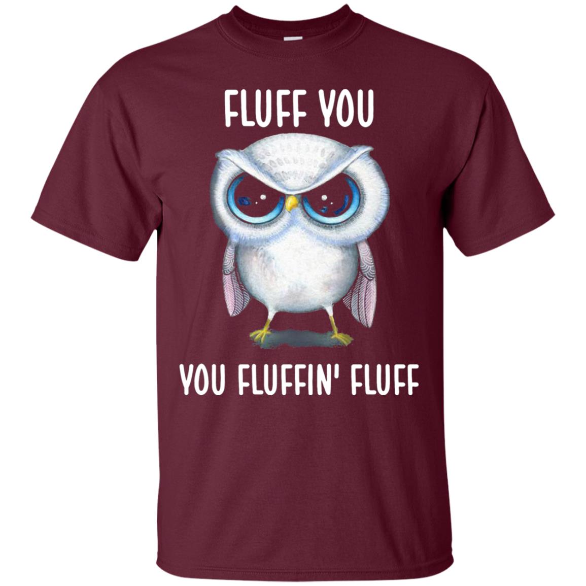 Fluff You You Fluffin Fluff Owl Lovers Shirt Maroon
