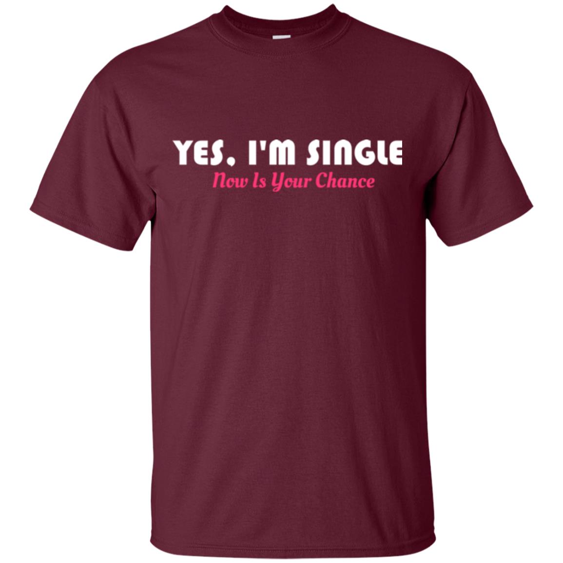 Yes I'm Single Now Is Your Chance T-shirt Maroon