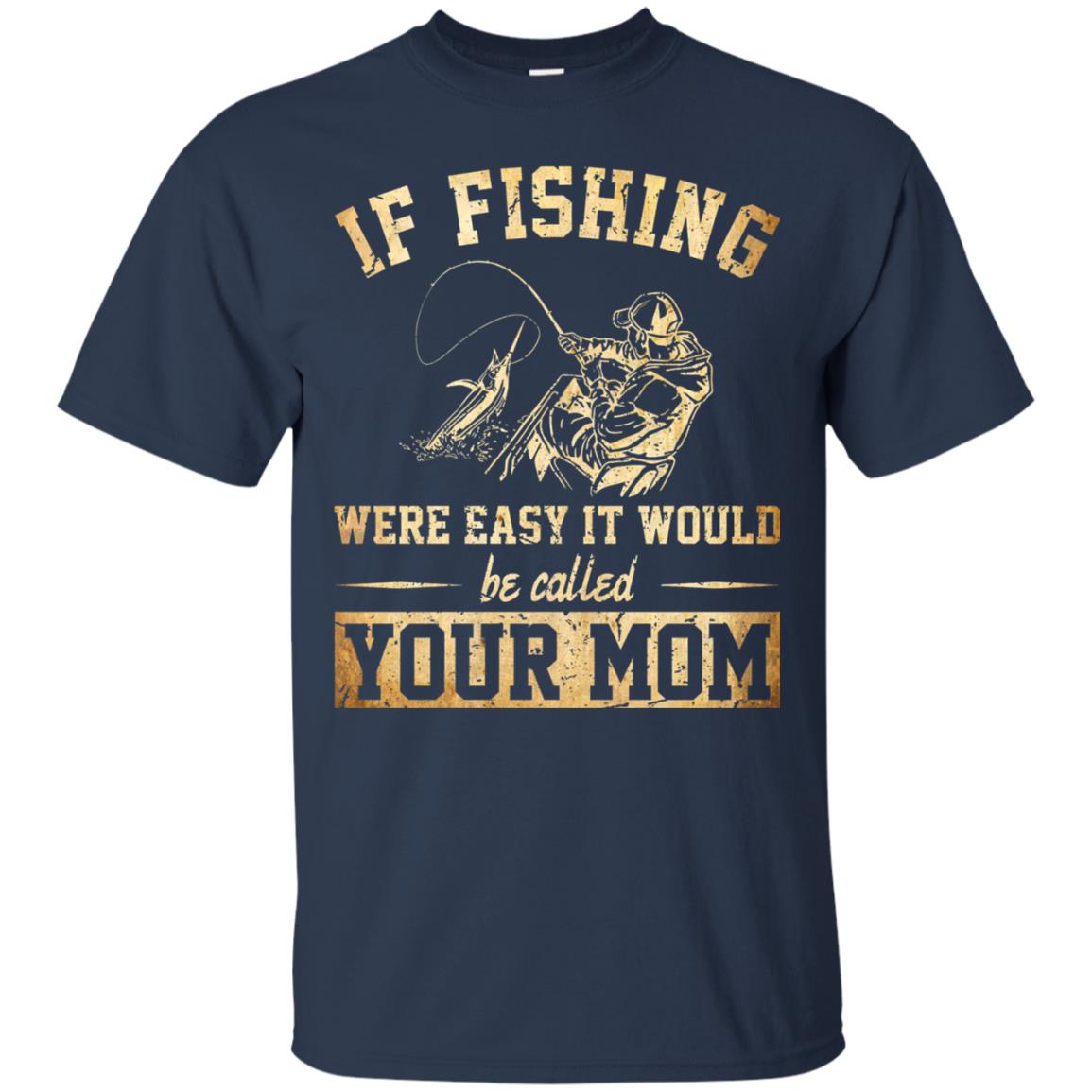 If Fishing Were Easy It Would Be Called Your Mom T-shirt Navy