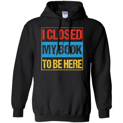 I Closed My Book To Be Here Funny Saying Shirt Black