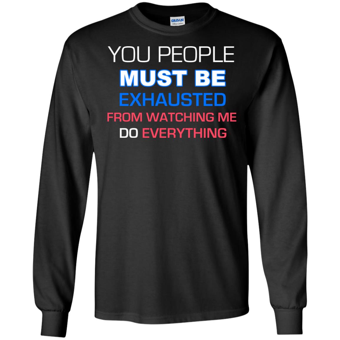 You People Must Be Exhausted From Watching Me Do Everything ShirtG240 Gildan LS Ultra Cotton T-Shirt