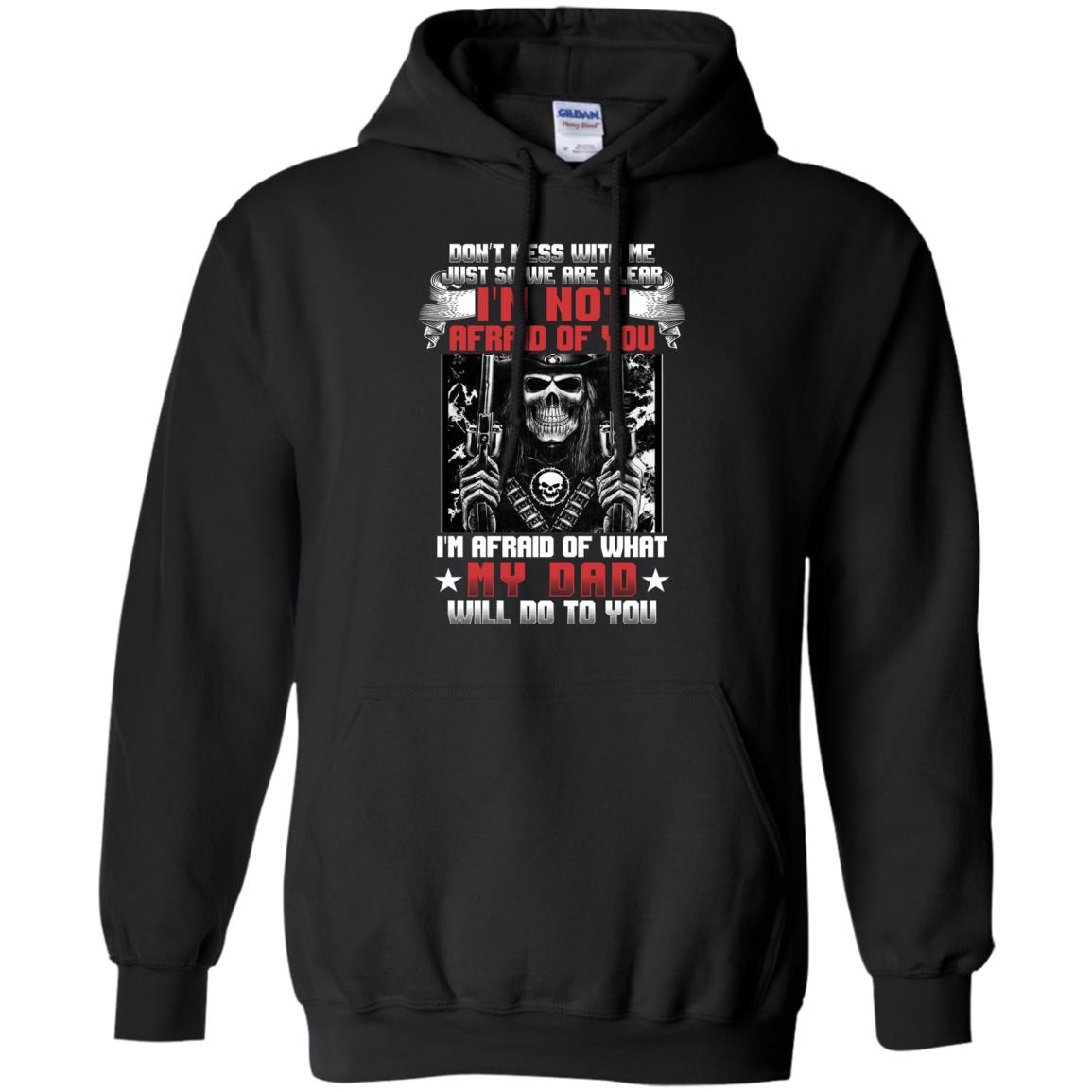 Don_t Mess With Me Just So We Are Clear I_m Not Afraid Of You I_m Afraid Of My Dad Will Do To YouG185 Gildan Pullover Hoodie 8 oz.