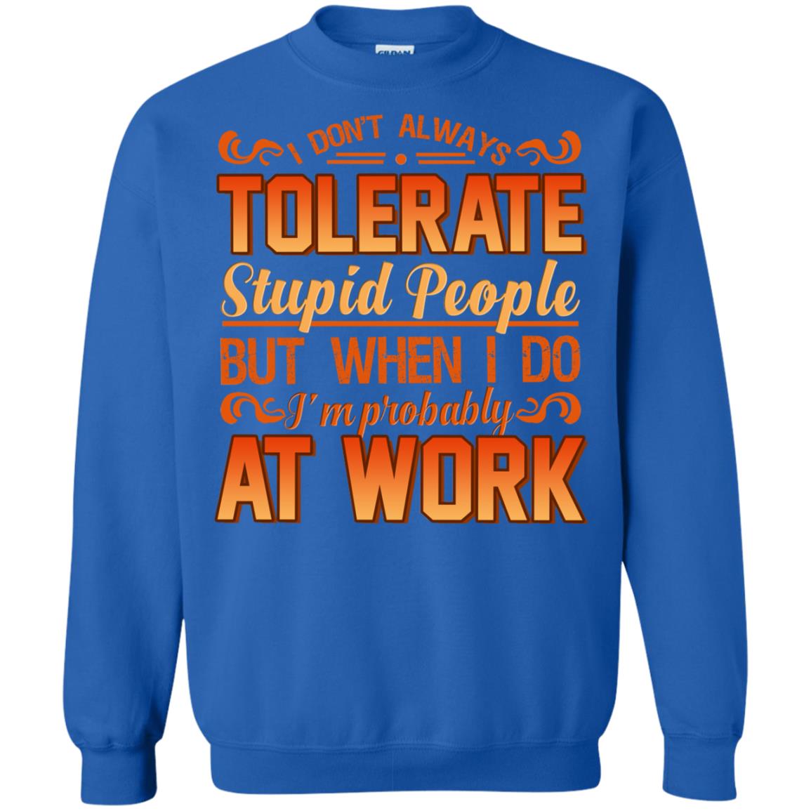 I Don_t Always Tolerate Stupid People But When I Do I_m Probably At Work Shirt Royal