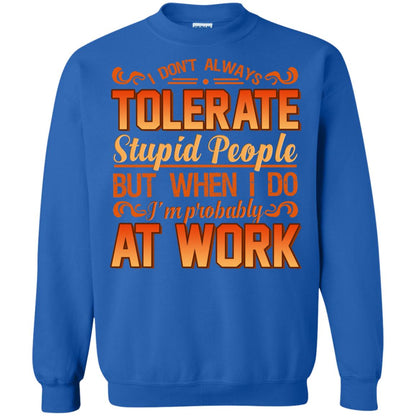 I Don_t Always Tolerate Stupid People But When I Do I_m Probably At Work Shirt Royal