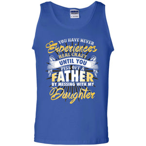 You Have Never Experiences Real Crazy Until You Piss Off A Father By Messing With My DaughterG220 Gildan 100% Cotton Tank Top