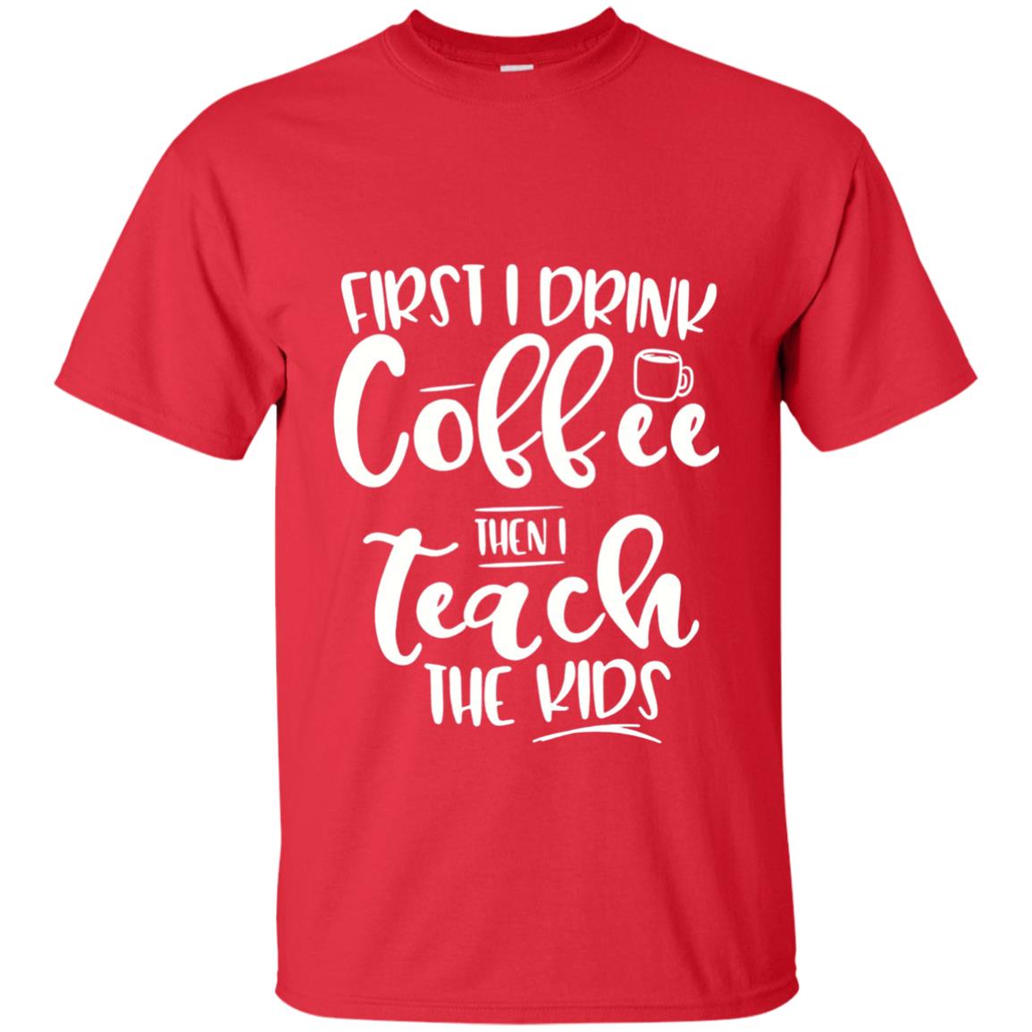 First I Drink Coffee Then Teach The Kids Funny Teacher T-shirt Red