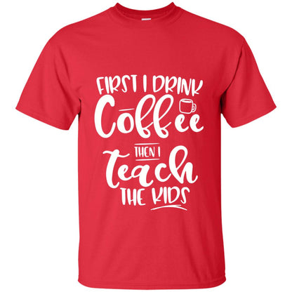 First I Drink Coffee Then Teach The Kids Funny Teacher T-shirt Red