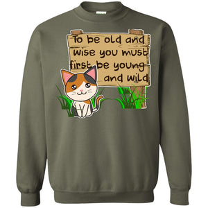 To Be Old And Wise You Must First Be Young And Wild Shirt Funny Cat Lovers ShirtG180 Gildan Crewneck Pullover Sweatshirt 8 oz.