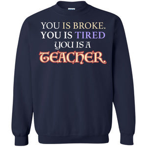 You Is Broke You Is Tired You Is A Teacher ShirtG180 Gildan Crewneck Pullover Sweatshirt 8 oz.