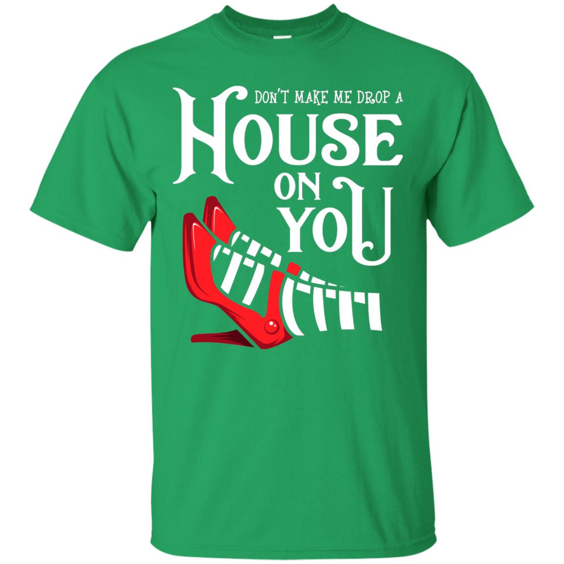 Dont Make Me Drop A House On You Shirt Irish Green