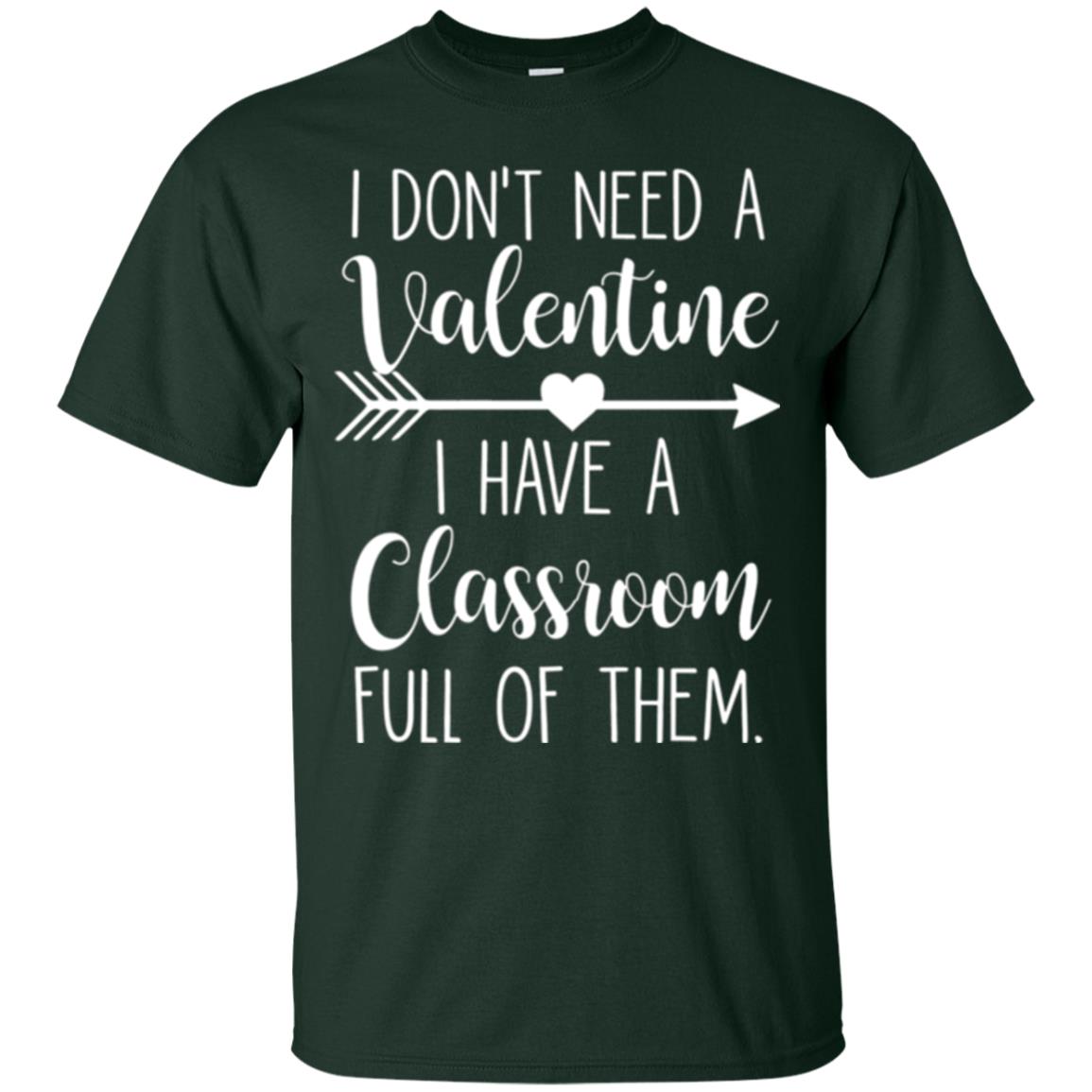 Teacher T-shirt I Don_t Need A Valentine I Have Classroom Full Of Them Forest Green