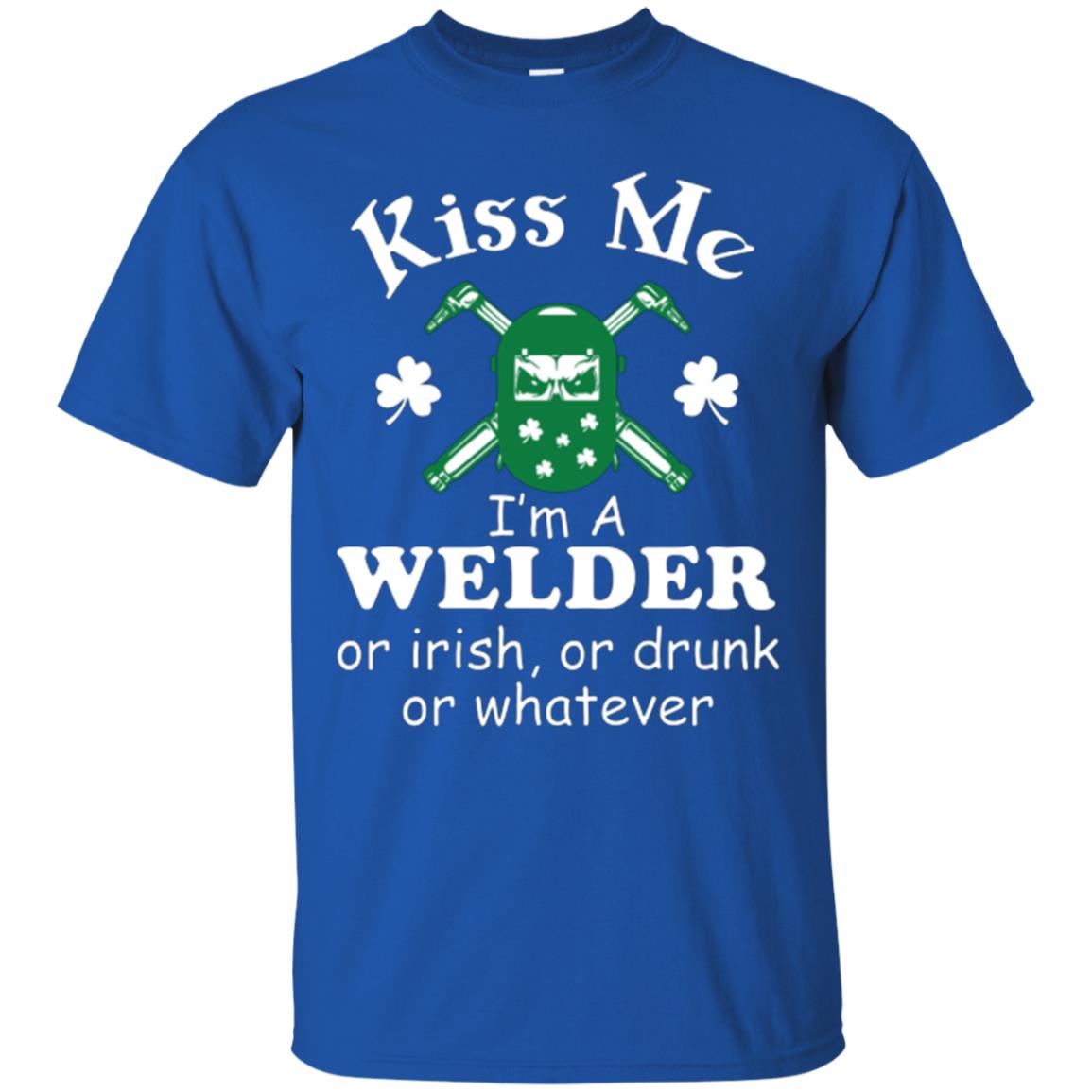 St. Patrick's Day T-shirt Kiss Me I’m A Welder Or Irish Or Drunk Or Whatever Royal