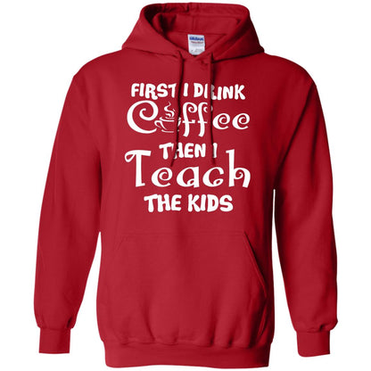 First I Drink Coffee Then I Teach The Kids Funny Coffee Gift Shirt For Teacher Red