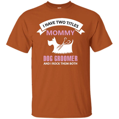 I Have Two Tittles Mommy Dog Groomer And I Rock Them Both Shirt Texas Orange
