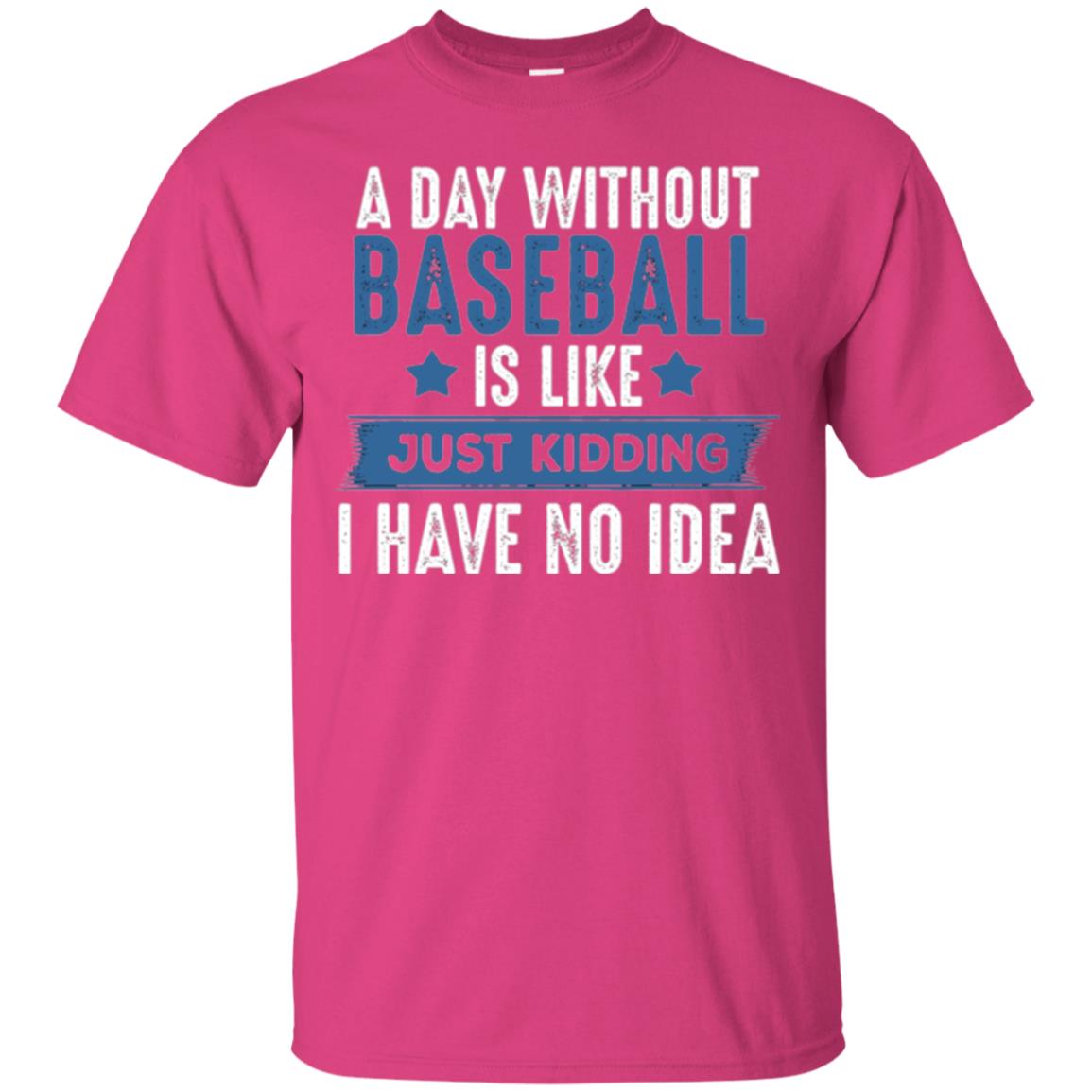 Baseball Lovers T-shirt A Day Without Baseball Is Like Just Kidding Heliconia