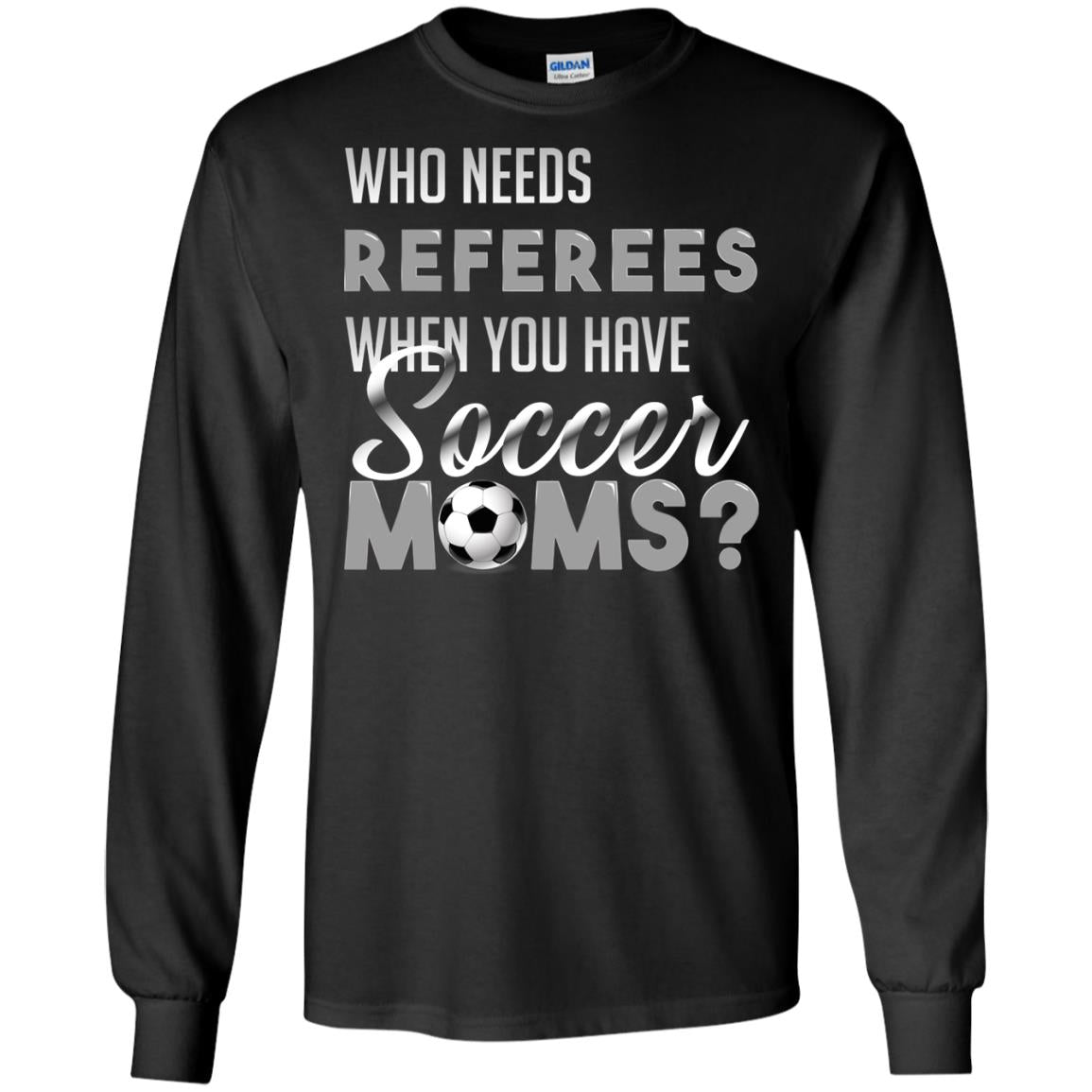 Who Needs Referees When You Have Soccer Moms ShirtG240 Gildan LS Ultra Cotton T-Shirt