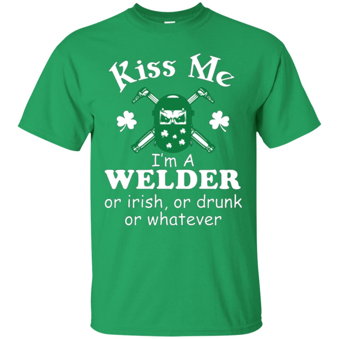 St. Patrick's Day T-shirt Kiss Me I’m A Welder Or Irish Or Drunk Or Whatever Irish Green