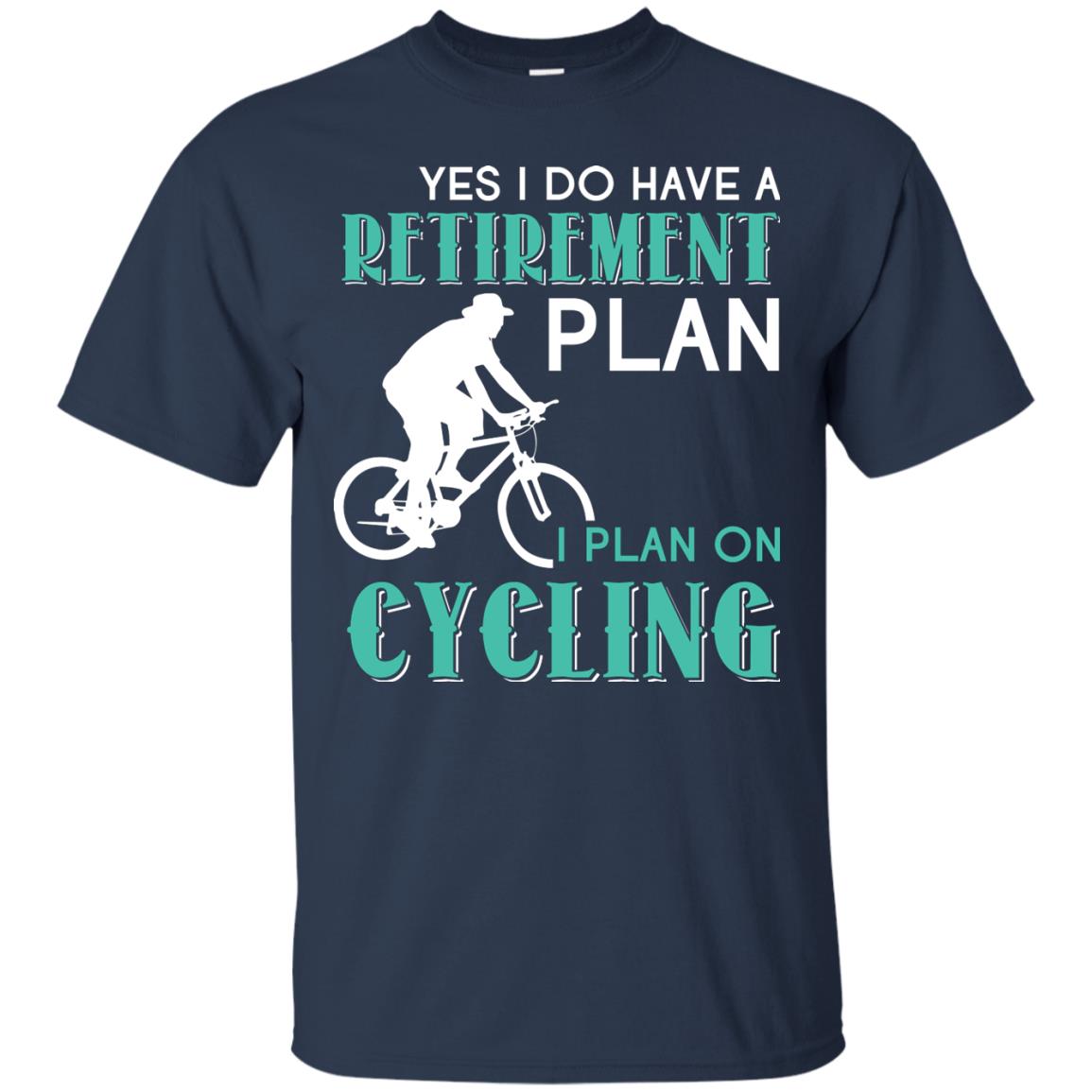 Yes I Do Have A Retirement Plan I Plan On Cycling Retired Gift Shirt For Cycling Lover Navy