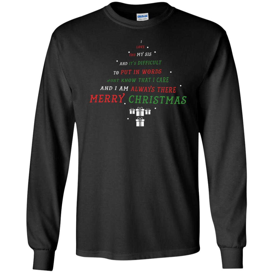 I Love You My Sis And Difficult To Put In Words Just Know That I Care  And I Am Always There Merry ChristmasG240 Gildan LS Ultra Cotton T-Shirt