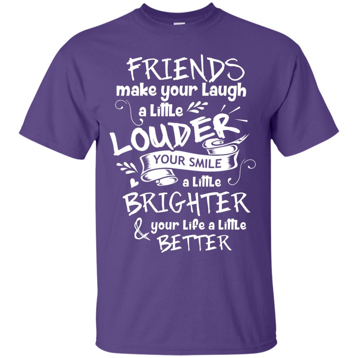 Friends Make Your Laugh A Little Louder Your Smile A Little Brighter Your Life A Little Better Purple