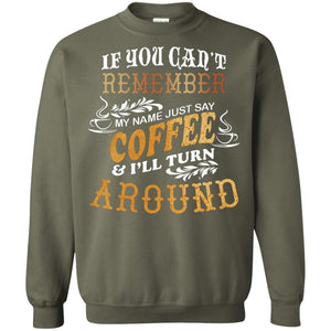 If You Can't Remember Coffee My Name Just Say And I'll Turn Around Shirt For Coffee LoversG180 Gildan Crewneck Pullover Sweatshirt 8 oz.
