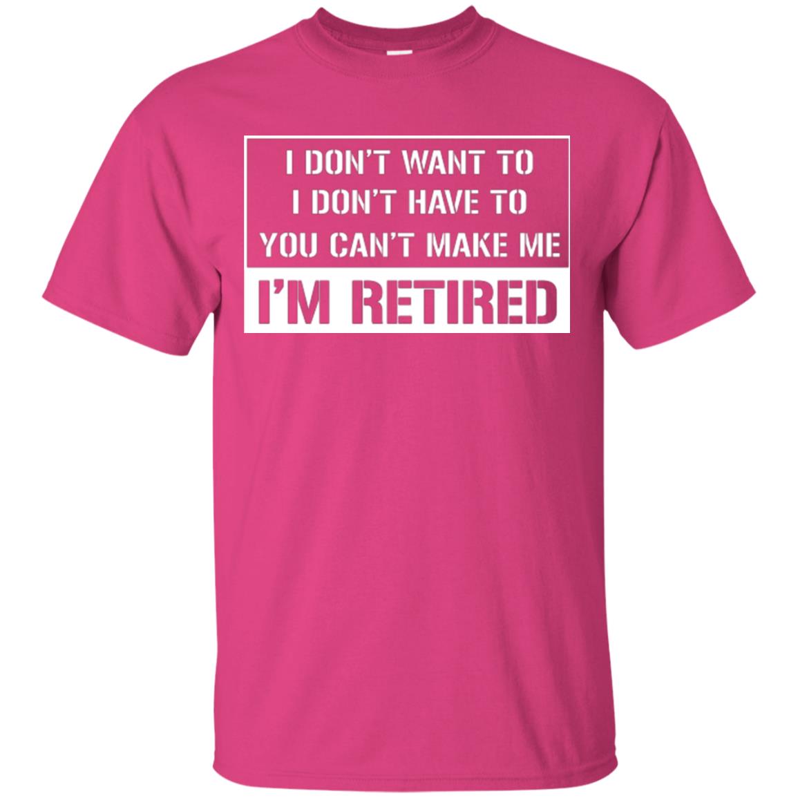 Retirement T-shirt I Don’t Want To I Don’t Have To You Can’t Make Me I’m Retired Heliconia