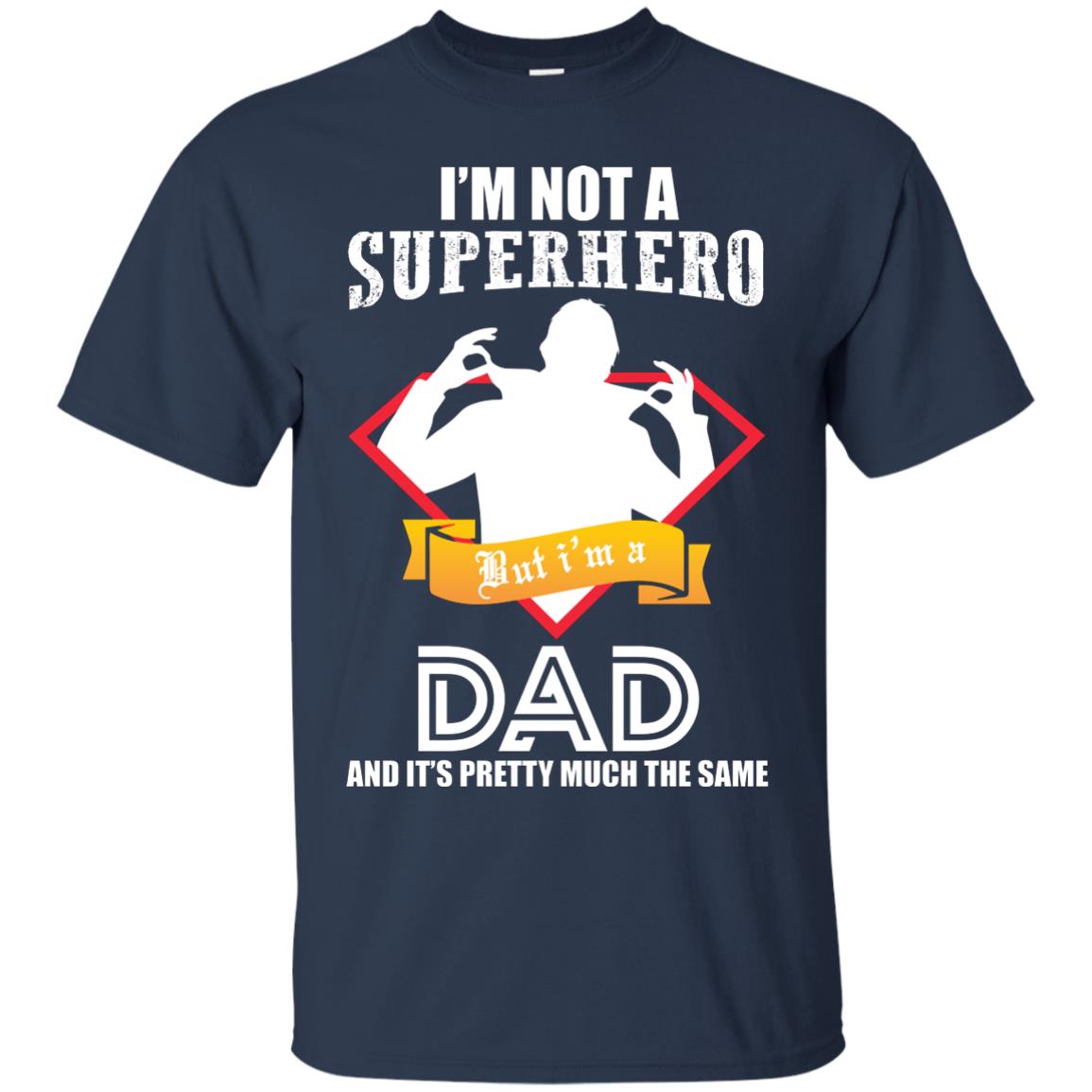 I_m Not A Superhero I_m A Dad It_s Pretty Much The Same Daddy T-shirt Navy