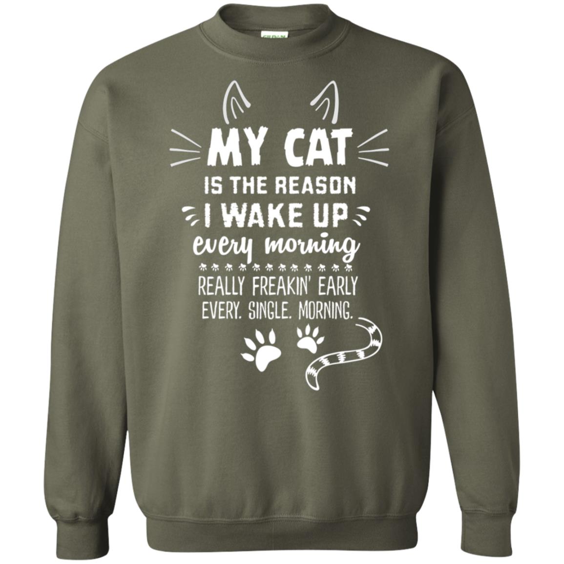 My Cat Is The Reason I Wake Up Every Morning Really Freakin' Early Every Single Moring Shirt Military Green
