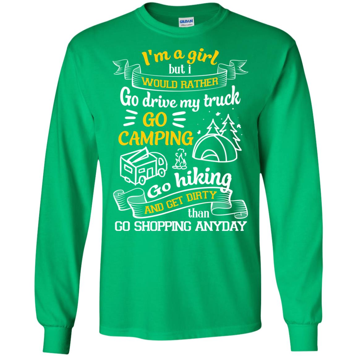 I_m A Girl But I Would Rather Go Drive My Truck Go Camping Go Hiking And Get Dirty Than Go Shopping Anyday Irish Green