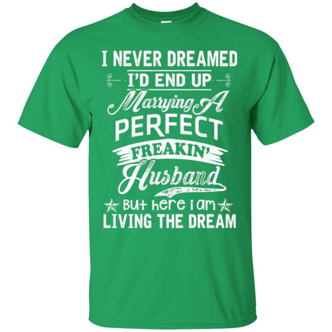 Wife T-shirt I Never Dreamed I'd End Up Marrying Perfect Freakin_ Husband Irish Green