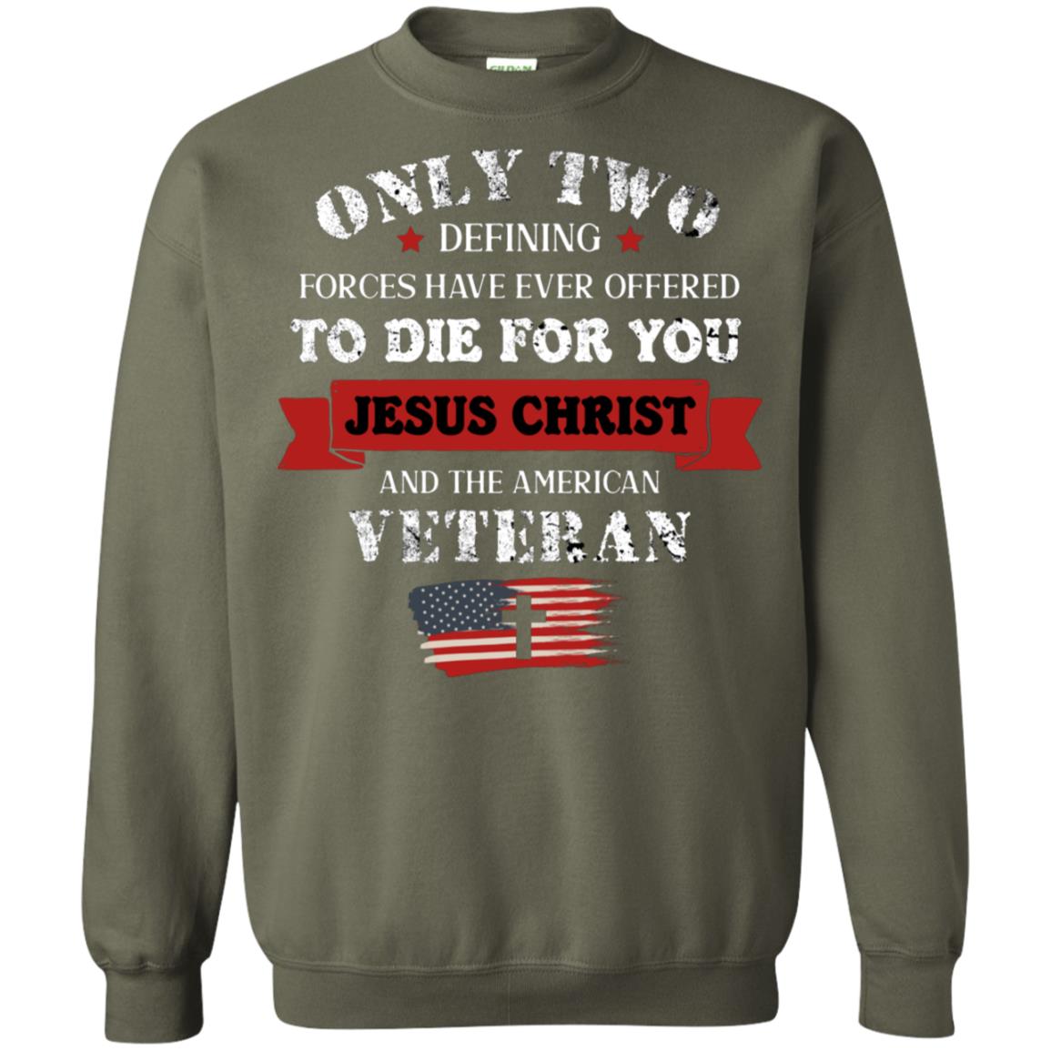 Only Two Defining Forces Have Ever Offered To Die For You Jesus Christ And The American Veteran Military Green