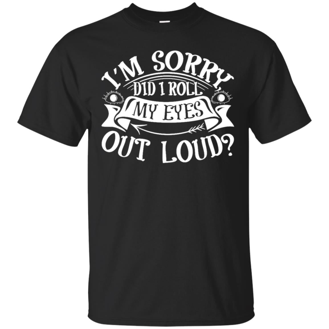 Im Sorry Did I Roll My Eyes Out Loud Shirt Black