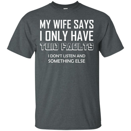 My Wife Says I Only Have Two Faults I Don_t Listen And Something Else Shirt Dark Heather