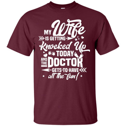 My Wife Is Getting Knocked Up Today And The Doctor Gets To Have All The Fun Pregnancy Announcement Shirt Maroon