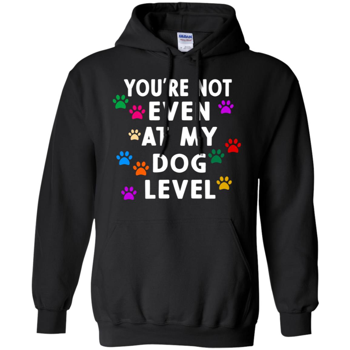 You Are Not Even At My Dog Level Best Quote ShirtG185 Gildan Pullover Hoodie 8 oz.