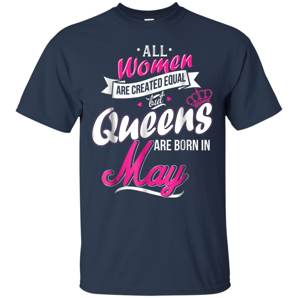 May Birthday Shirt All Women Created Equal But Queens Are Born In May Navy