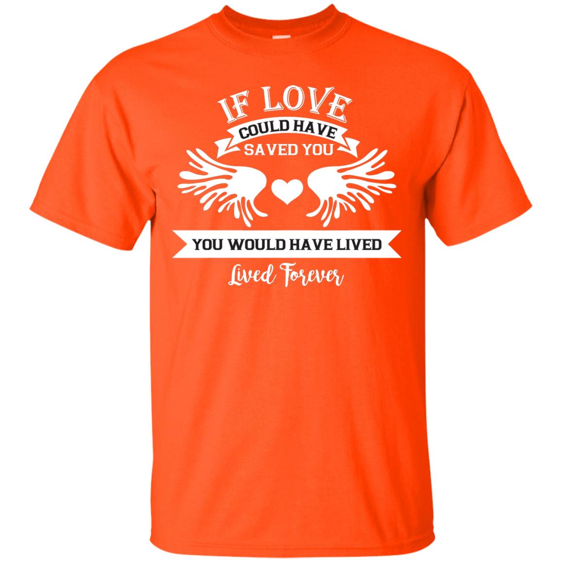 If Love Could Have Saved You You Would Have Lived Lived Forever Shirt Orange