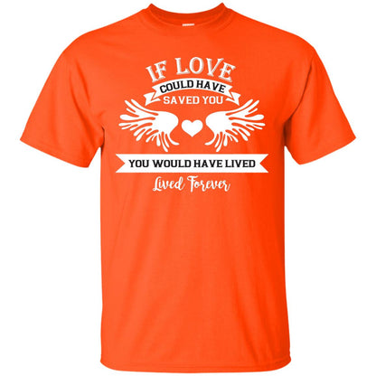 If Love Could Have Saved You You Would Have Lived Lived Forever Shirt Orange
