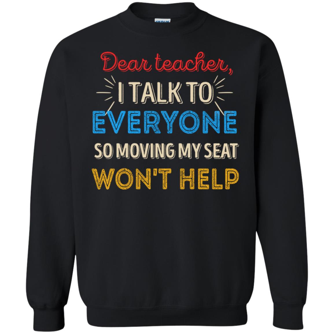 Dear Teacher I Talk To Everyone So Moving My Seat Won't Help Shirt Black