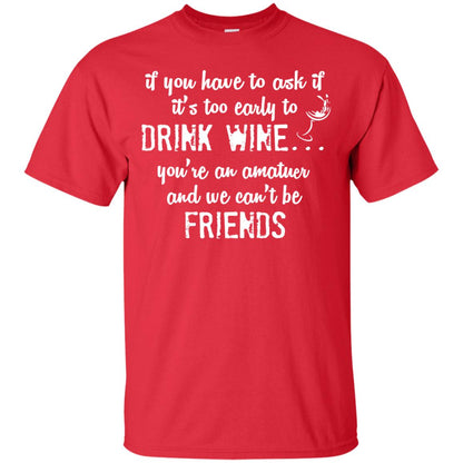 If You Have To Ask If It_s Too Early Yo Drink Wine Shirt Red