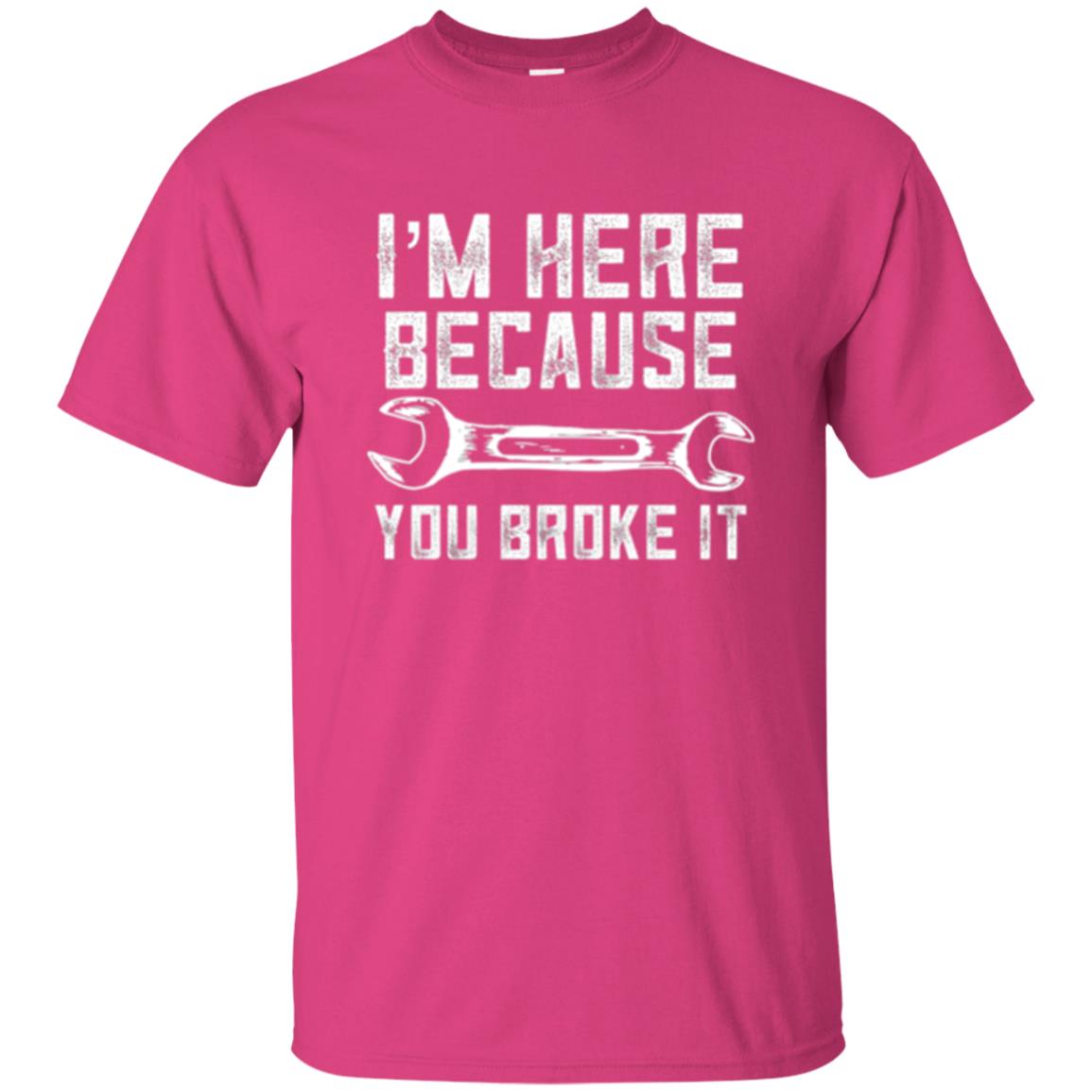 Funny Mechanic T-shirt I_m Here Because You Broke It Heliconia